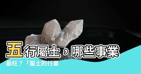 五行屬土適合行業|屬土的行業有哪些？認識五行屬土及其對大自然原物與領導性質的。